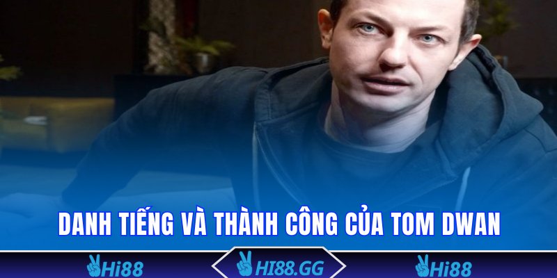 Danh tiếng và thành công vang dội của Tom Dwan