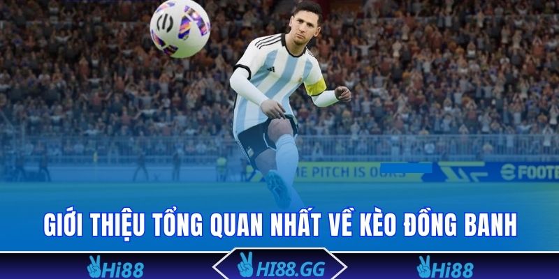 Giới thiệu tổng quan nhất về kèo đồng banh 
